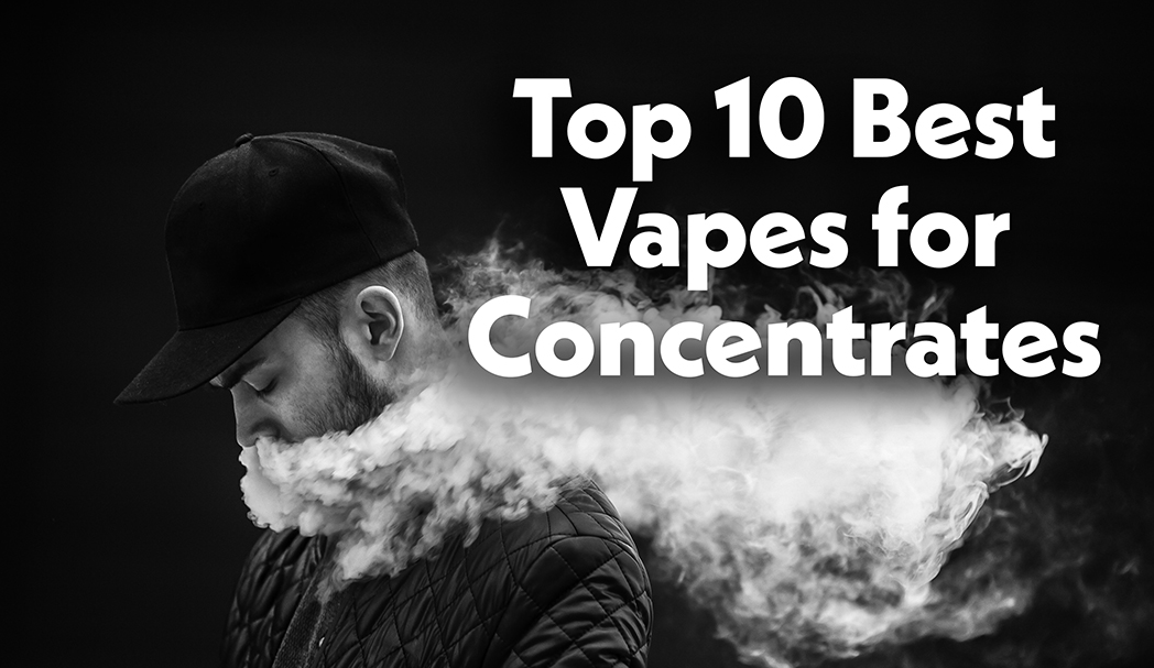 Top 10 Best Vaporizers for Concentrates